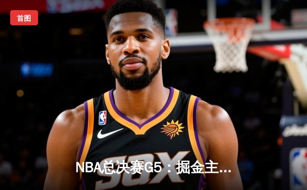 NBA总决赛G5：掘金主场力克热火，约基奇三双率队夺赛点