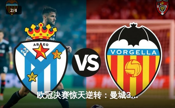 欧冠决赛惊天逆转：曼城3-2力克巴黎圣日耳曼，哈兰德帽子戏法封神 - 2