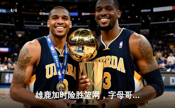 雄鹿加时险胜篮网，字母哥36+12+8率队上演惊天逆转 - 4