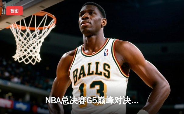 NBA总决赛G5巅峰对决：凯尔特人逆转勇士夺赛点，塔图姆砍下34分