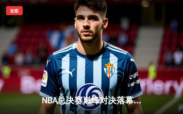 NBA总决赛巅峰对决落幕，丹佛掘金4-1击败热火首夺总冠军