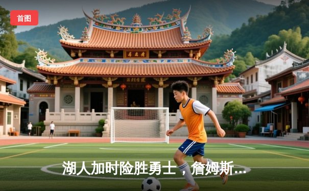 湖人加时险胜勇士，詹姆斯三双力挽狂澜锁定西部决赛席位