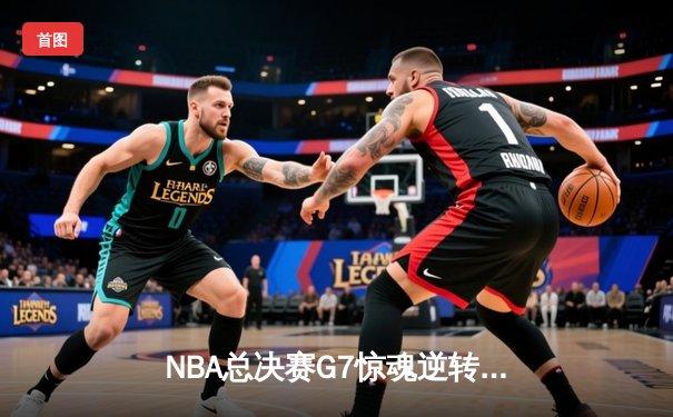 NBA总决赛G7惊魂逆转！湖人队加时险胜绿军夺得第18冠