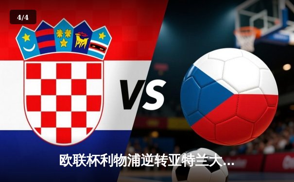 欧联杯利物浦逆转亚特兰大晋级四强，萨拉赫点射定胜局 - 4