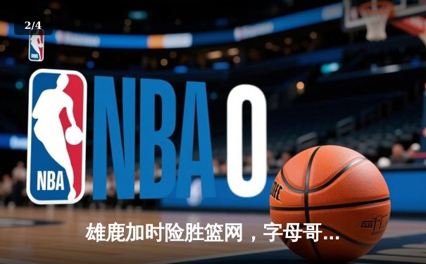 雄鹿加时险胜篮网，字母哥44分主宰比赛，利拉德关键三分定乾坤 - 2