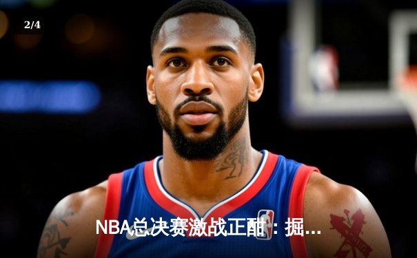 NBA总决赛激战正酣：掘金逆转森林狼，约基奇三双统治赛场 - 2