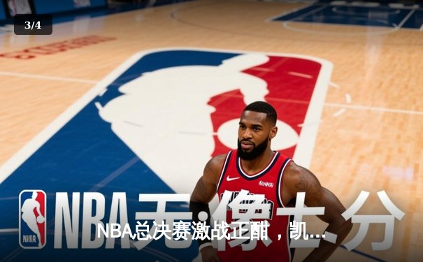 NBA总决赛激战正酣，凯尔特人险胜勇士夺赛点 - 3