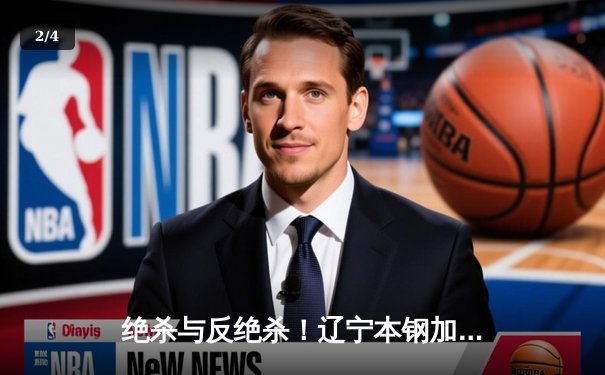 绝杀与反绝杀！辽宁本钢加时险胜广东宏远，赵继伟33分导演惊天逆转 - 2