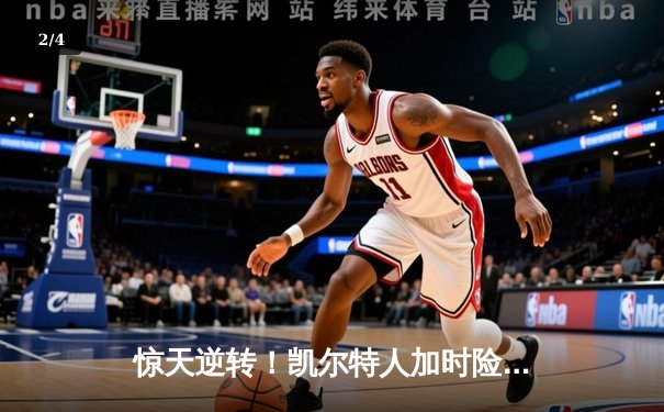 惊天逆转！凯尔特人加时险胜热火 塔图姆31+9率队守住主场 - 2