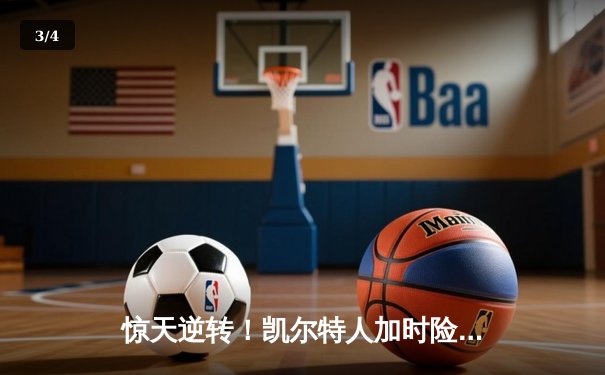 惊天逆转！凯尔特人加时险胜热火 塔图姆31+9率队守住主场 - 3