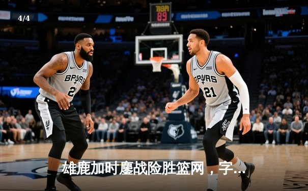 雄鹿加时鏖战险胜篮网，字母哥44分主宰关键时刻 - 4